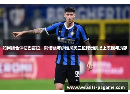 如何综合评估巴雷拉、阿诺德与萨维尼奥三位球员的场上表现与贡献