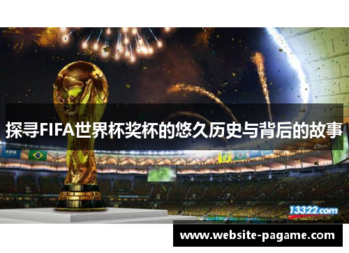 探寻FIFA世界杯奖杯的悠久历史与背后的故事