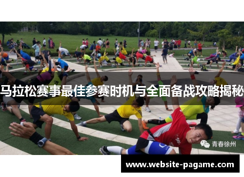 马拉松赛事最佳参赛时机与全面备战攻略揭秘 马拉松赛事最佳参赛时机与全面备战攻略揭秘