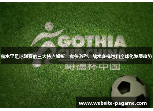 高水平足球联赛的三大特点解析:竞争激烈、战术多样性和全球化发展趋势 高水平足球联赛的三大特点解析:竞争激烈、战术多样性和全球化发展趋势