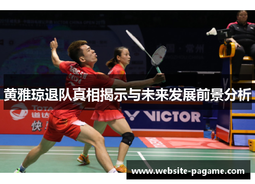 黄雅琼退队真相揭示与未来发展前景分析 黄雅琼退队真相揭示与未来发展前景分析