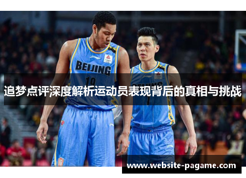 追梦点评深度解析运动员表现背后的真相与挑战 追梦点评深度解析运动员表现背后的真相与挑战