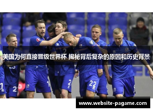 美国为何直接晋级世界杯 揭秘背后复杂的原因和历史背景
