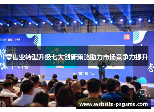 零售业转型升级七大创新策略助力市场竞争力提升 零售业转型升级七大创新策略助力市场竞争力提升