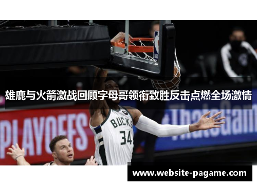 雄鹿与火箭激战回顾字母哥领衔致胜反击点燃全场激情 雄鹿与火箭激战回顾字母哥领衔致胜反击点燃全场激情