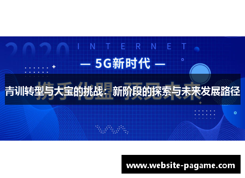 青训转型与大宝的挑战：新阶段的探索与未来发展路径