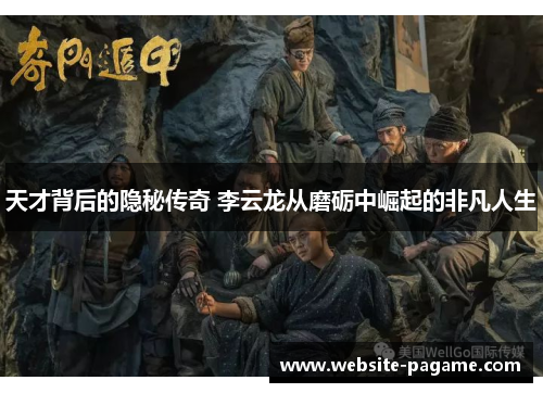 天才背后的隐秘传奇 李云龙从磨砺中崛起的非凡人生