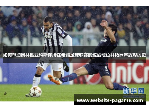 如何帮助奥林匹亚科斯保持在希腊足球联赛的统治地位并拓展其辉煌历史