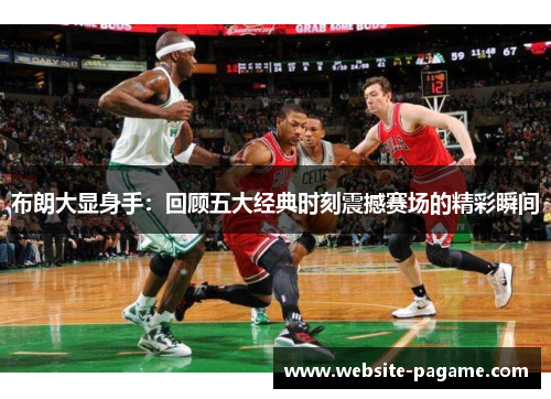 布朗大显身手：回顾五大经典时刻震撼赛场的精彩瞬间