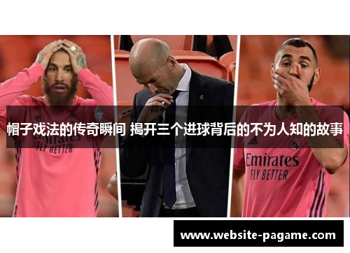 帽子戏法的传奇瞬间 揭开三个进球背后的不为人知的故事