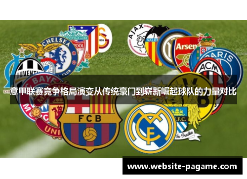 意甲联赛竞争格局演变从传统豪门到崭新崛起球队的力量对比
