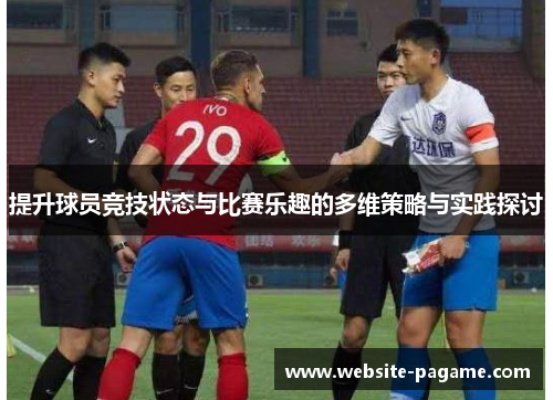 提升球员竞技状态与比赛乐趣的多维策略与实践探讨