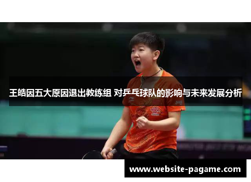 王皓因五大原因退出教练组 对乒乓球队的影响与未来发展分析