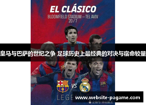 皇马与巴萨的世纪之争 足球历史上最经典的对决与宿命较量 皇马与巴萨的世纪之争 足球历史上最经典的对决与宿命较量