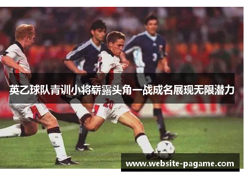 英乙球队青训小将崭露头角一战成名展现无限潜力