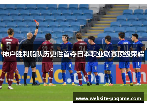 神户胜利船队历史性首夺日本职业联赛顶级荣耀 神户胜利船队历史性首夺日本职业联赛顶级荣耀