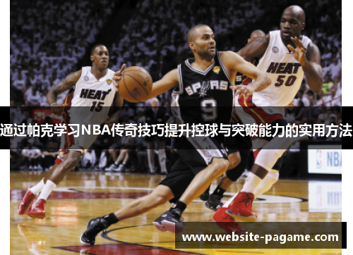 通过帕克学习NBA传奇技巧提升控球与突破能力的实用方法