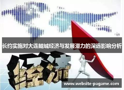 长约实施对大连鲲城经济与发展潜力的深远影响分析