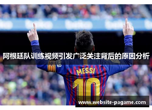 阿根廷队训练视频引发广泛关注背后的原因分析
