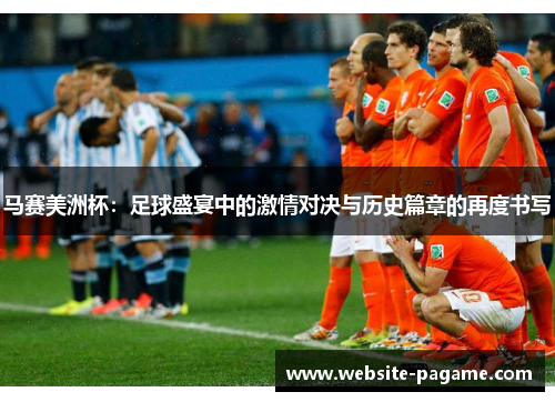 马赛美洲杯：足球盛宴中的激情对决与历史篇章的再度书写