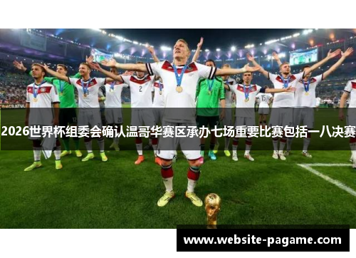 2026世界杯组委会确认温哥华赛区承办七场重要比赛包括一八决赛