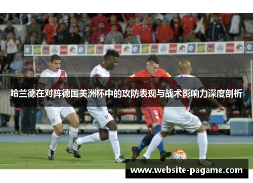 哈兰德在对阵德国美洲杯中的攻防表现与战术影响力深度剖析
