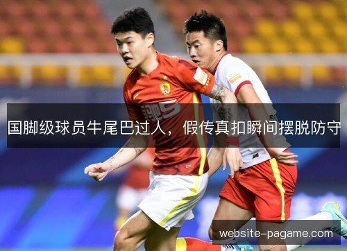 国脚级球员牛尾巴过人，假传真扣瞬间摆脱防守