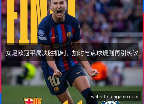 女足欧冠平局决胜机制，加时与点球规则再引热议
